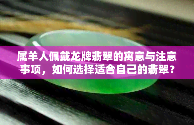 属羊人佩戴龙牌翡翠的寓意与注意事项，如何选择适合自己的翡翠？