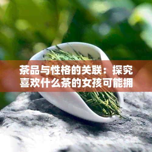 茶品与性格的关联：探究喜欢什么茶的女孩可能拥有的性格特征