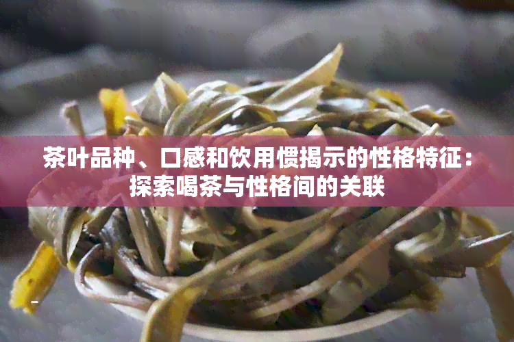 茶叶品种、口感和饮用惯揭示的性格特征：探索喝茶与性格间的关联