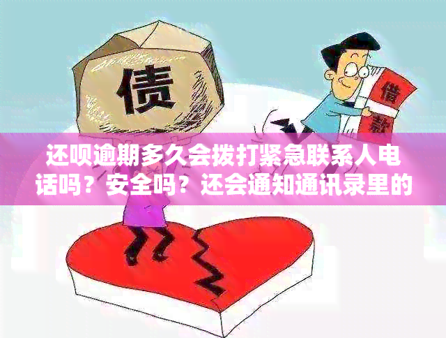 还款逾期多久会拨打紧急联系人电话吗？安全吗？还会通知通讯录里的人吗？