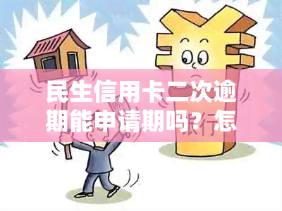 民生信用卡二次逾期能申请期吗？怎么办？