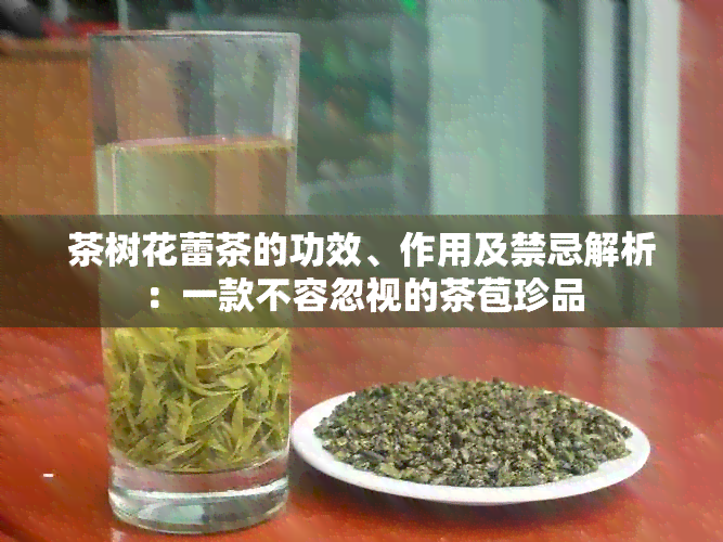 茶树花蕾茶的功效、作用及禁忌解析：一款不容忽视的茶苞珍品