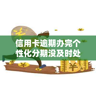 信用卡逾期办完个性化分期没及时处理怎么办