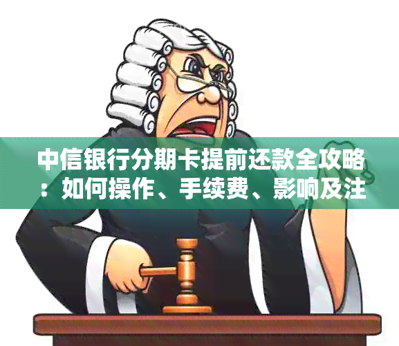 中信银行分期卡提前还款全攻略：如何操作、手续费、影响及注意事项