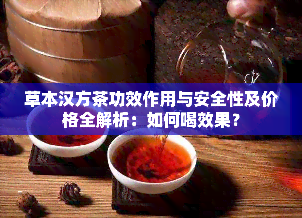 草本汉方茶功效作用与安全性及价格全解析：如何喝效果？