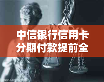 中信银行信用卡分期付款提前全额还款指南：操作步骤与逾期处理