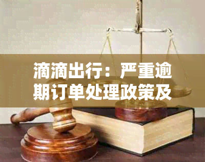 滴滴出行：严重逾期订单处理政策及影响，用户是否仍可继续使用平台？