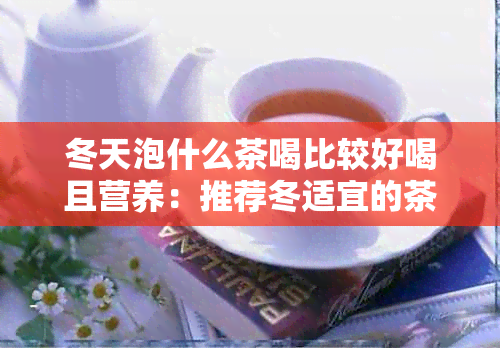 冬天泡什么茶喝比较好喝且营养：推荐冬适宜的茶叶种类