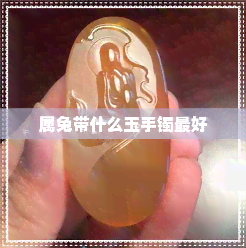 属兔带什么玉手镯更好