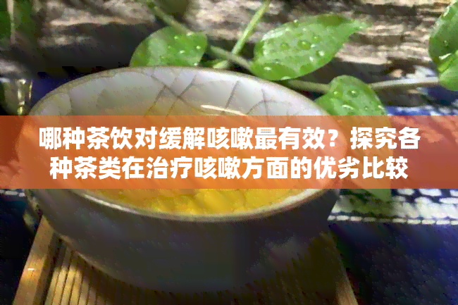 哪种茶饮对缓解咳嗽最有效？探究各种茶类在治疗咳嗽方面的优劣比较