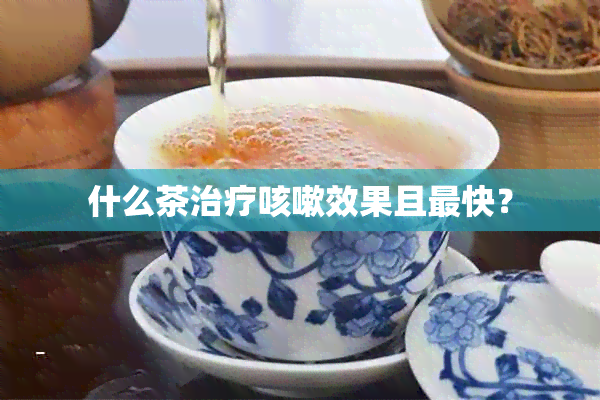 什么茶治疗咳嗽效果且最快？