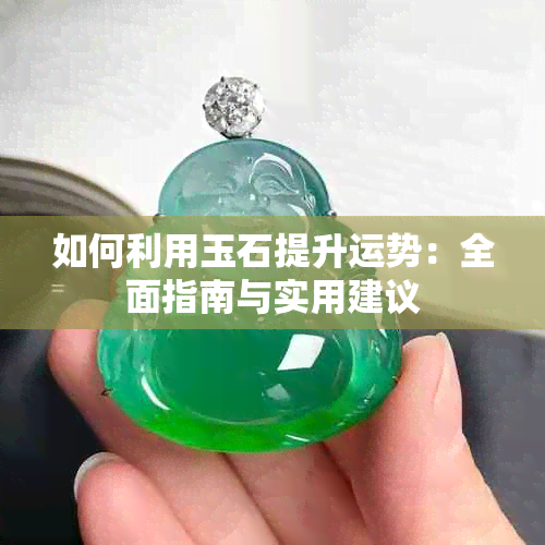 如何利用玉石提升运势：全面指南与实用建议