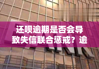 还款逾期是否会导致失信联合惩戒？逾期后可能面临的后果有哪些？