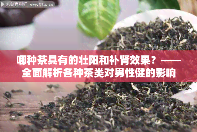 哪种茶具有的壮阳和补肾效果？——全面解析各种茶类对男性健的影响