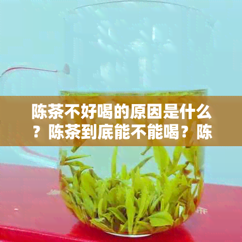 陈茶不好喝的原因是什么？陈茶到底能不能喝？陈茶有何妙用？