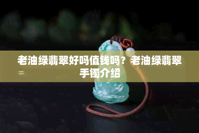 老油绿翡翠好吗值钱吗？老油绿翡翠手镯介绍