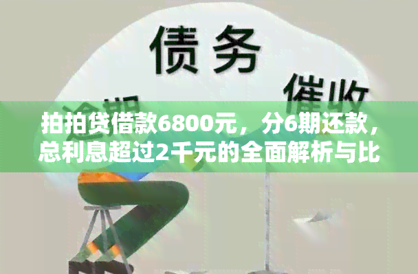 拍拍贷借款6800元，分6期还款，总利息超过2千元的全面解析与比较