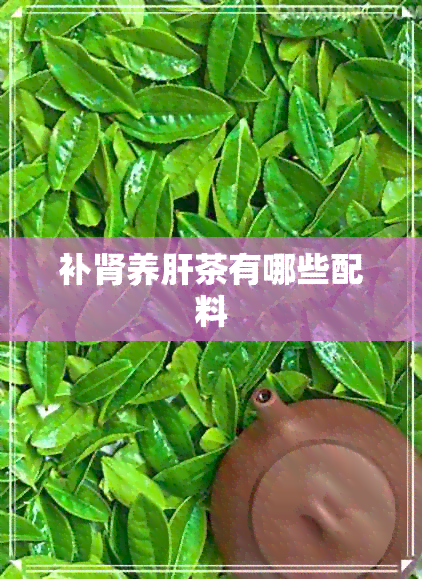 补肾养肝茶有哪些配料