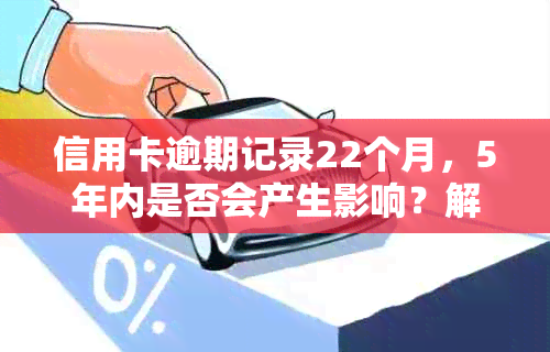 信用卡逾期记录22个月，5年内是否会产生影响？解答用户关于信用记录的疑虑