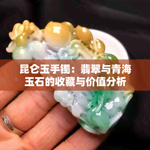 昆仑玉手镯：翡翠与青海玉石的收藏与价值分析