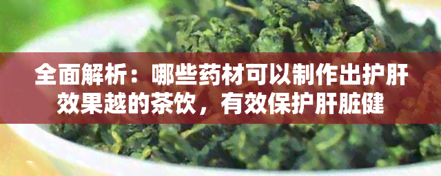 全面解析：哪些材可以制作出护肝效果越的茶饮，有效保护肝脏健