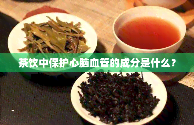 茶饮中保护心脑血管的成分是什么？