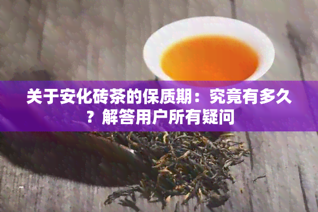 关于安化砖茶的保质期：究竟有多久？解答用户所有疑问