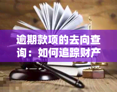 逾期款项的去向查询：如何追踪财产并解决逾期问题