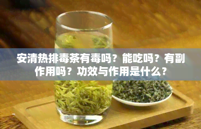 安清热排茶有吗？能吃吗？有副作用吗？功效与作用是什么？