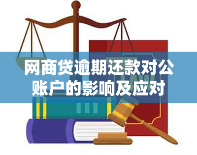 网商贷逾期还款对公账户的影响及应对措：全面解析与解决用户疑虑