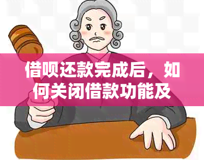 借呗还款完成后，如何关闭借款功能及相关注意事项