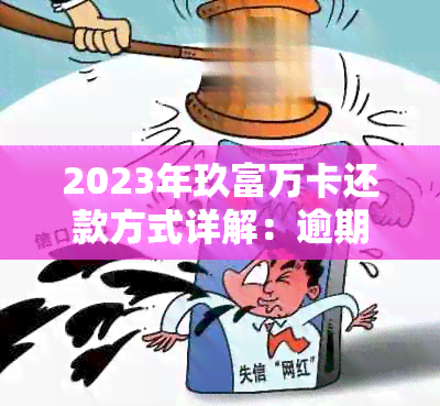 2023年玖富万卡还款方式详解：逾期解决策略与提前还款全解析