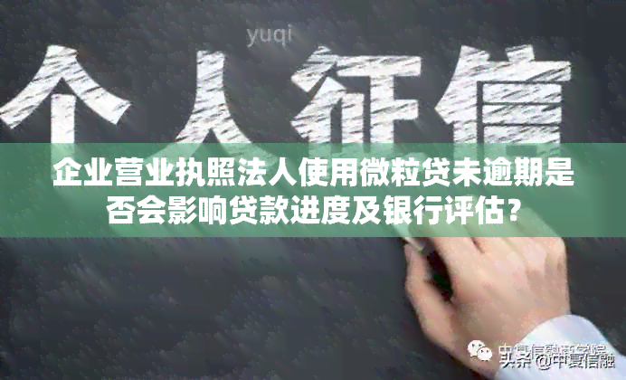 企业营业执照法人使用微粒贷未逾期是否会影响贷款进度及银行评估？