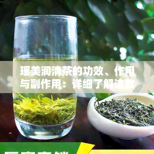 瑶美润清茶的功效、作用与副作用：详细了解这款茶的全方位效果