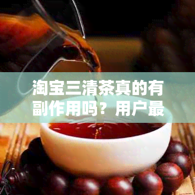 淘宝三清茶真的有副作用吗？用户最关心的问题解答与注意事项