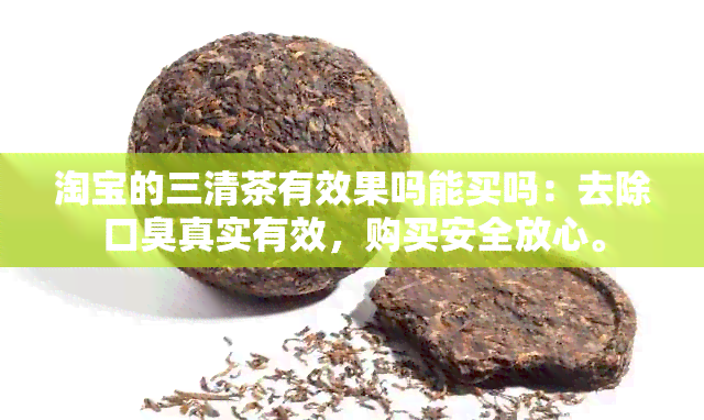 淘宝的三清茶有效果吗能买吗：去除口臭真实有效，购买安全放心。