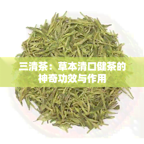 三清茶：草本清口健茶的神奇功效与作用