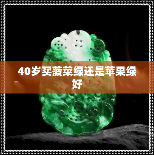 40岁买菠菜绿还是苹果绿好