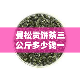 曼松贡饼茶三公斤多少钱一盒？