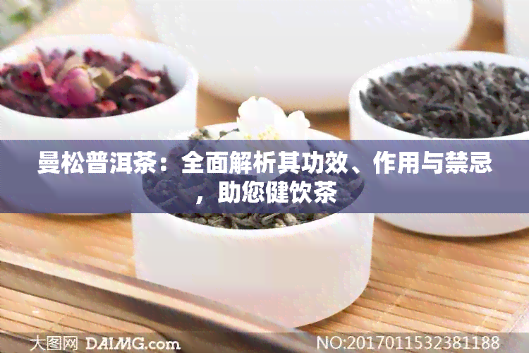 曼松普洱茶：全面解析其功效、作用与禁忌，助您健饮茶