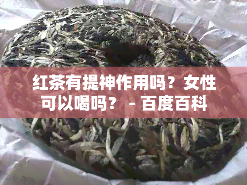 红茶有提神作用吗？女性可以喝吗？ - 百度百科