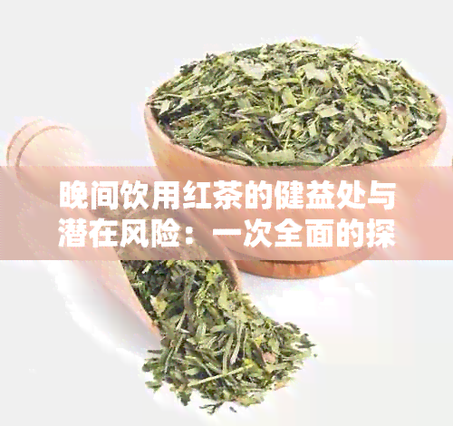 晚间饮用红茶的健益处与潜在风险：一次全面的探讨