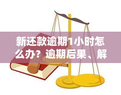 新还款逾期1小时怎么办？逾期后果、解决方法一文解析！