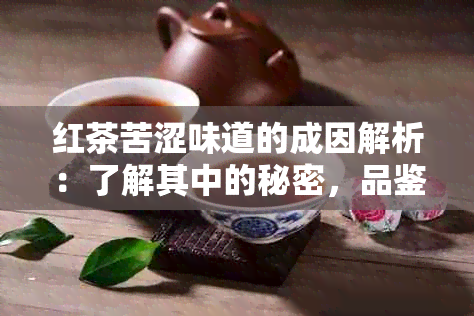 红茶苦涩味道的成因解析：了解其中的秘密，品鉴更纯粹的红茶风味