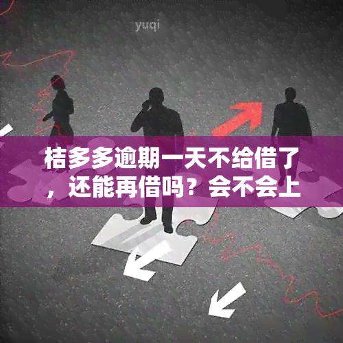 桔多多逾期一天不给借了，还能再借吗？会不会上呢？