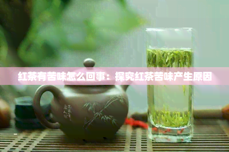 红茶有苦味怎么回事：探究红茶苦味产生原因