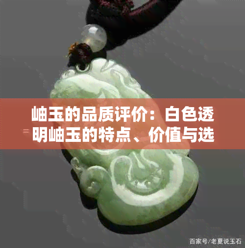 岫玉的品质评价：白色透明岫玉的特点、价值与选购指南