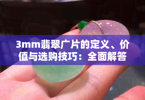 3mm翡翠广片的定义、价值与选购技巧：全面解答您的疑惑