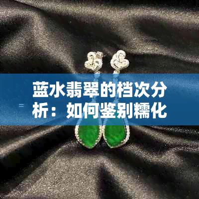 蓝水翡翠的档次分析：如何鉴别糯化翡翠的质量与价值？