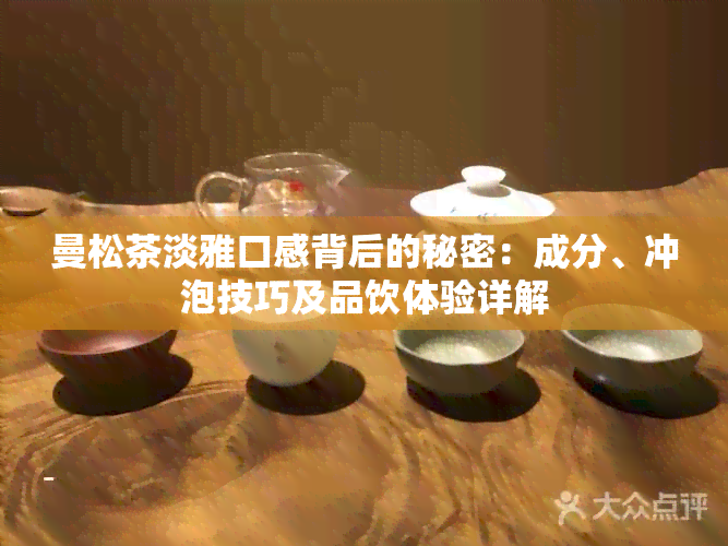 曼松茶淡雅口感背后的秘密：成分、冲泡技巧及品饮体验详解